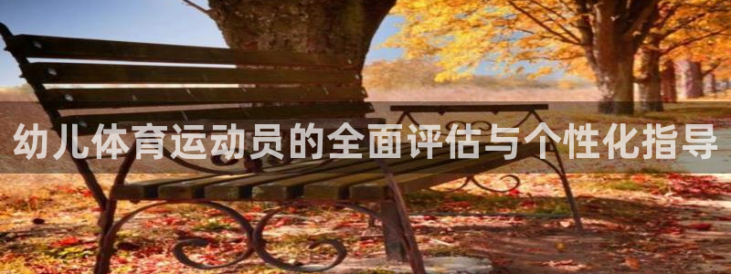 斗体育百科：幼儿体育运动员的全面评估与个性化指导