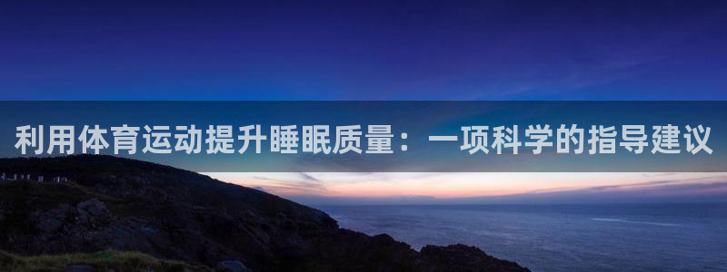 斗体育在线直播：利用体育运动提升睡眠质量：一项科学的指导建议